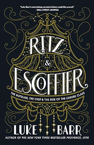 ritz and escoffier the hotelier the chef and the rise of the leisure class 1st edition luke barr 0804186316,