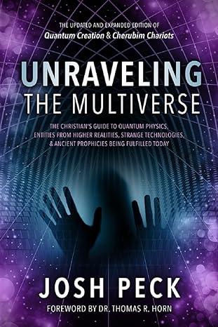 Unraveling The Multiverse The Christian S Guide To Quantum Physics Entities From Higher Realities Strange Technologies And Ancient Prophecies Being Fulfilled Today