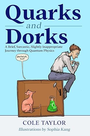 quarks and dorks a brief sarcastic slightly inappropriate journey through quantum physics 1st edition cole