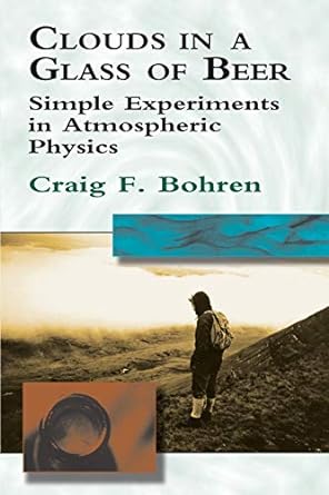 clouds in a glass of beer simple experiments in atmospheric physics 1st edition craig f. bohren 0486417387,