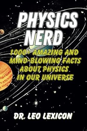 physics nerd 1000+ amazing and mind blowing facts about physics in our universe 1st edition dr. leo lexicon