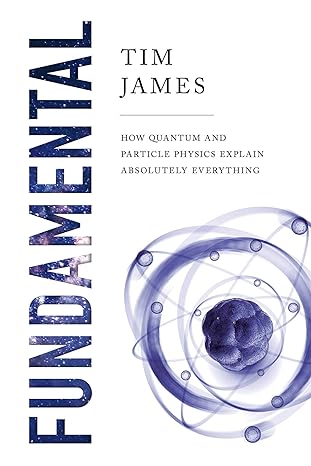 fundamental how quantum and particle physics explain absolutely everything 1st edition tim james 1643138537,