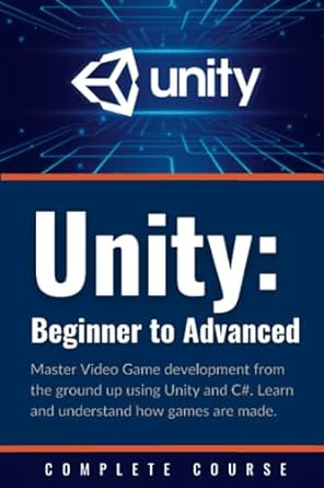 unity beginner to advanced master video game development from the ground up using unity and c# learn and