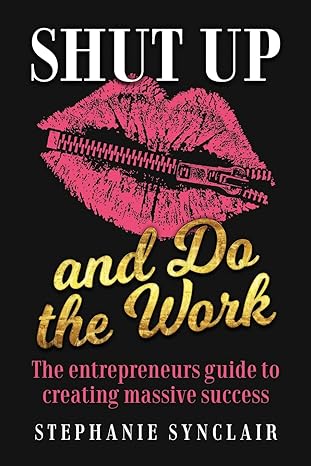 shut up and do the work the entrepreneur s guide to creating massive success 1st edition stephanie synclair