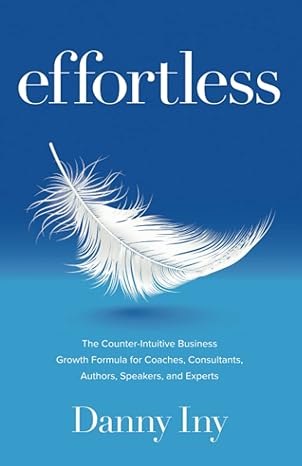 effortless the counter intuitive business growth formula for coaches consultants authors speakers and experts