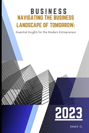 navigating the business landscape of tomorrow essential insights for the modern entrepreneur 1st edition