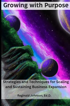 growing with purpose strategies and techniques for scaling and sustaining business expansion 1st edition dr.