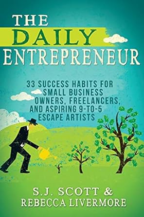 the daily entrepreneur 33 success habits for small business owners freelancers and aspiring 9 to 5 escape