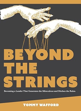 beyond the strings becoming a leader that generates the miraculous and ditches the rules 1st edition tommy