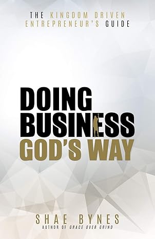 the kingdom driven entrepreneur s guide doing business god s way 1st edition shae bynes 0999676326,