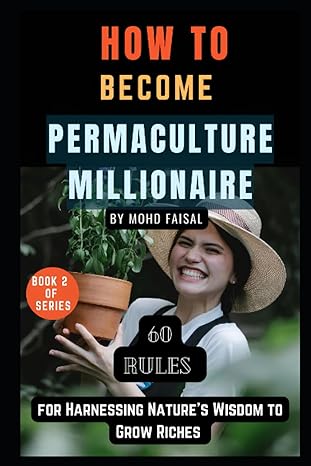 how to become permaculture millionaire 60 rules for harnessing nature s wisdom to grow riches 1st edition