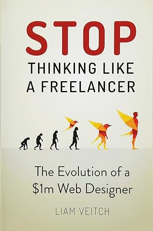 stop thinking like a freelancer the evolution of a $1m web designer 1st edition liam veitch 1503273148,