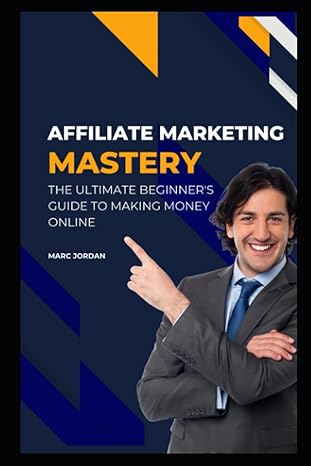 affiliate marketing mastery the ultimate beginner s guide to making money online 1st edition marc jordan