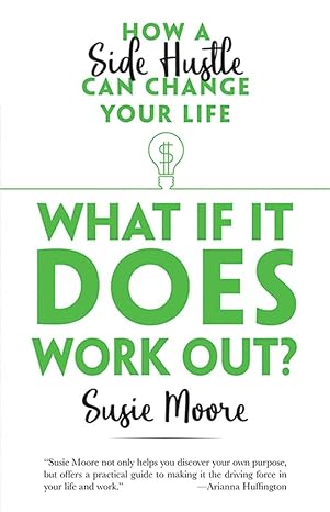 what if it does work out how a side hustle can change your life 1st edition susie moore 0486828719,