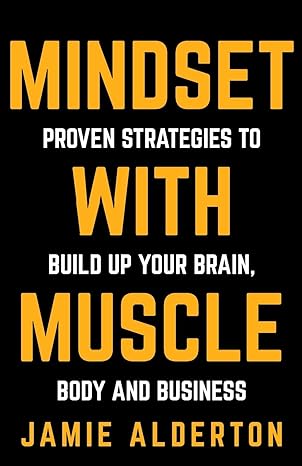 mindset with muscle proven strategies to build up your brain body and business 1st edition jamie alderton
