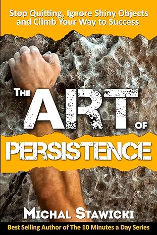 the art of persistence stop quitting ignore shiny objects and climb your way to success 1st edition michal