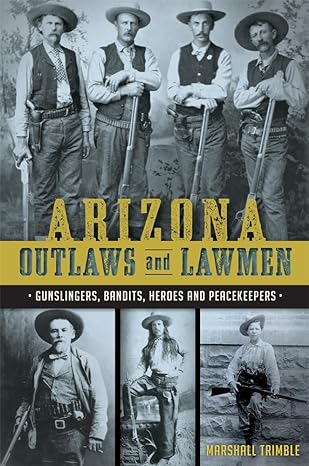 arizona outlaws and lawmen gunslingers bandits heroes and peacekeepers 1st edition marshall trimble