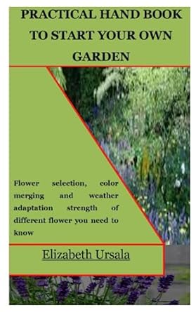 practical hand book to start your own garden flower selection color merging and weather adaptation strength