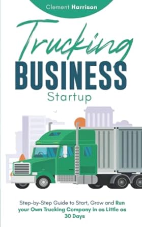 trucking business startup step by step guide to start grow and run your own trucking company in as little as