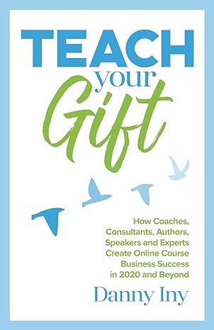 teach your gift how coaches consultants authors speakers and experts create online course business success in