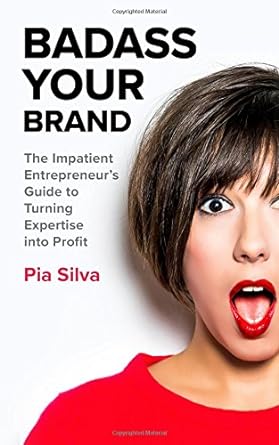 badass your brand the impatient entrepreneur s guide to turning expertise into profit 1st edition pia silva