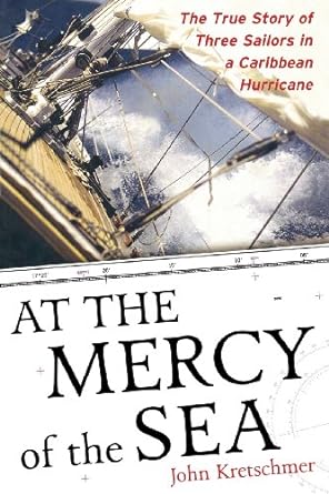 at the mercy of the sea the true story of three sailors in a caribbean hurricane 1st edition john kretschmer
