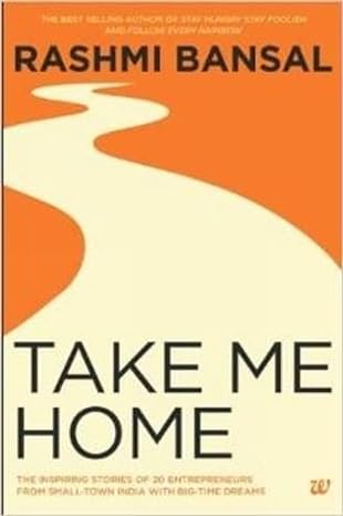 take me home the inspiring stories of 20 entrepreneurs from small town india with big time dreams 1st edition