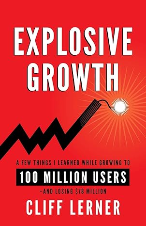 explosive growth a few things i learned while growing to 100 million users and losing $78 million 1st edition