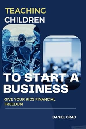 teaching children to start a business give your kids financial freedom 1st edition daniel grad 979-8862080339