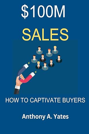 $100m sales how to captivate buyers 1st edition anthony a. yates 979-8863072777