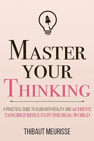 master your thinking a practical guide to align yourself with reality and achieve tangible results in the