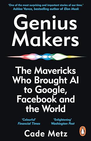 genius makers the mavericks who brought a i to google facebook and the world 1st edition cade metz