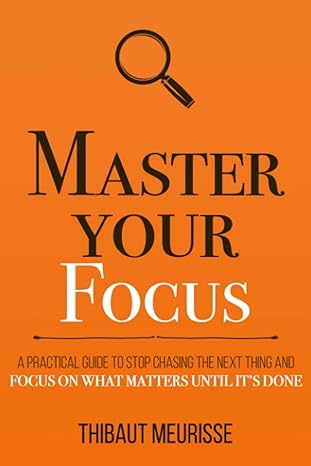 master your focus a practical guide to stop chasing the next thing and focus on what matters until it s done