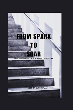 from spark to soar igniting startups and soaring to success 1st edition nelson d. chapman 979-8852454164