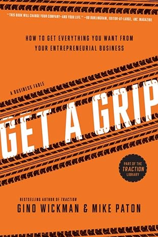 get a grip how to get everything you want from your entrepreneurial business 1st edition gino wickman ,mike