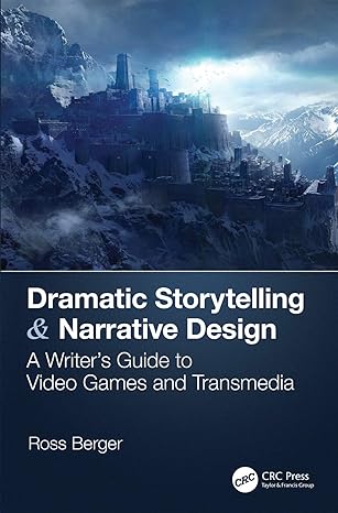 dramatic storytelling and narrative design a writer s guide to video games and transmedia 1st edition ross