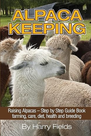 alpaca keeping raising alpacas step by step guide book farming care diet health and breeding 1st edition