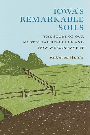 iowas remarkable soils the story of our most vital resource and how we can save it 1st edition kathleen woida