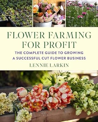 flower farming for profit the complete guide to growing a successful cut flower business 1st edition lennie
