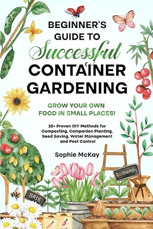beginners guide to successful container gardening grow your own food in small places 1st edition sophie mckay