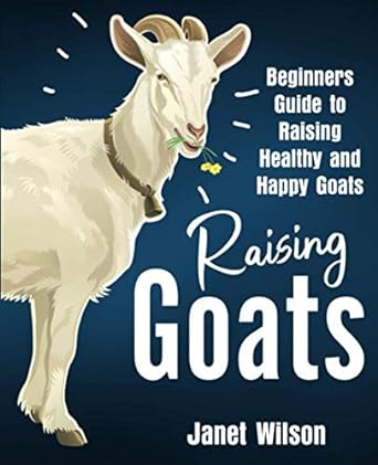raising goats beginners guide to raising healthy and happy goats 1st edition janet wilson 1951791819,