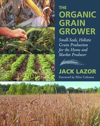 the organic grain grower small scale holistic grain production for the home and market producer 1st edition