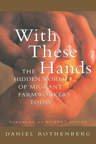 with these hands the hidden world of migrant farmworkers today 1st edition daniel rothenberg 0520227344,