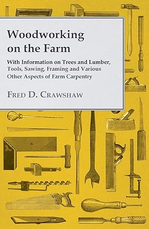 woodworking on the farm with information on trees and lumber tools sawing framing and various other aspects