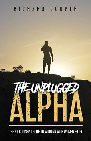 the unplugged alpha the no bullsh t guide to winning with women and life 1st edition richard cooper, steve