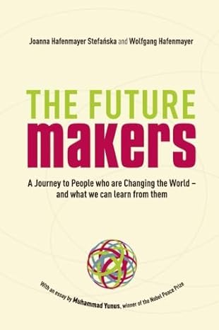 the future makers a journey to people who are changing the world and what we can learn from them 1st edition