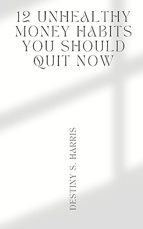 12 unhealthy money habits you should quit now 1st edition destiny s. harris 979-8865613473