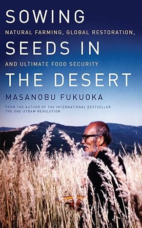 sowing seeds in the desert natural farming global restoration and ultimate food security 1st edition masanobu