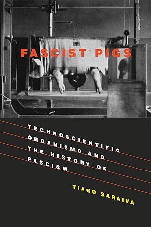 fascist pigs technoscientific organisms and the history of fascism 1st edition tiago saraiva 0262536153,