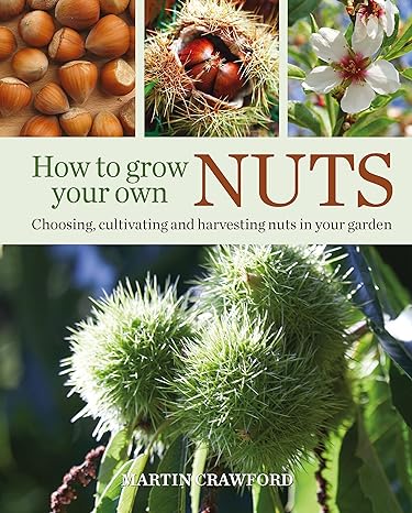 how to grow your own nuts choosing cultivating and harvesting nuts in your garden 1st edition martin crawford